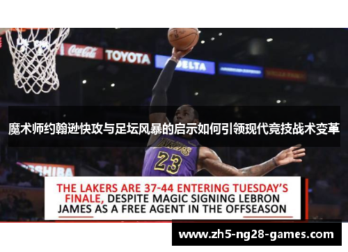 魔术师约翰逊快攻与足坛风暴的启示如何引领现代竞技战术变革