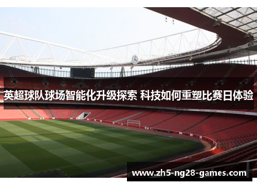 英超球队球场智能化升级探索 科技如何重塑比赛日体验