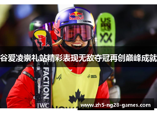 谷爱凌崇礼站精彩表现无敌夺冠再创巅峰成就